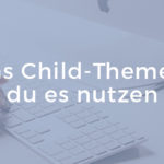 Das Child-Theme für Wordpress - Warum du es für deine Website nutzen solltest | alphasinn.at